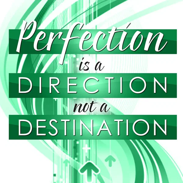 Perfection is a Direction not a Destination