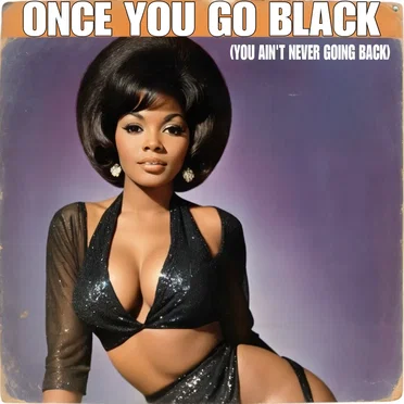 Once You Go Black (You Ain't Never Going Back)