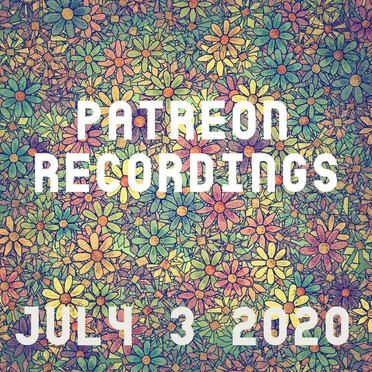 Patreon Recordings: July 3 2020
