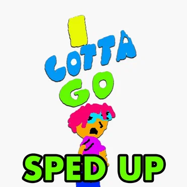 I Gotta Go (sped up version)