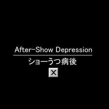 After-Show Depression ショーうつ病後