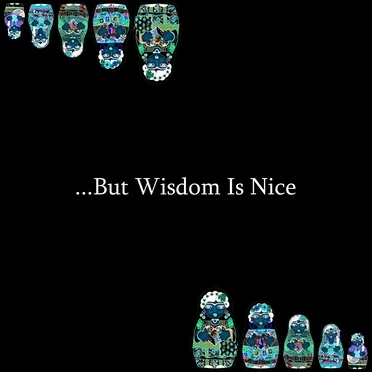 ...But Wisdom Is Nice