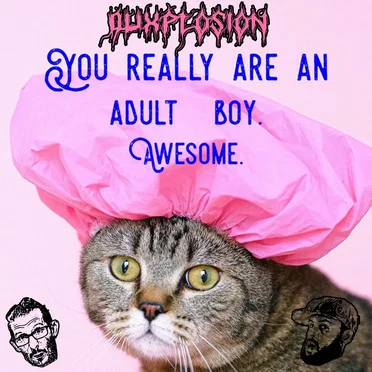 You Really Are An Adult Boy. Awesome