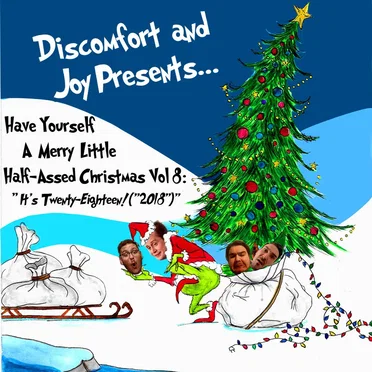 Discomfort and Joy Presents...Have Yourself A Merry Little Half-Assed Christmas Vol. 8: "It's Twenty-Eighteen! ("2018")"