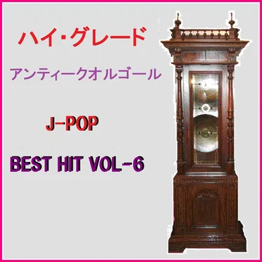 ハイ・グレード アンティークオルゴール作品集 J‐POP BEST HIT VOL‐6