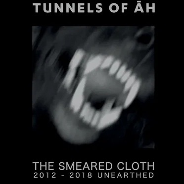 The Smeared Cloth (2012 - 2018 Unearthed) by Tunnels of Āh - album cover