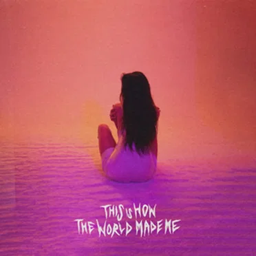 This Is How the World Made Me