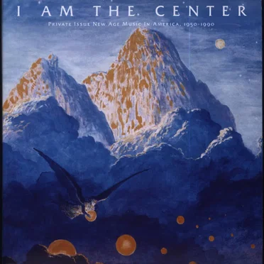 I Am the Center: Private Issue New Age Music in America, 1950-1990 by Various Artists - album cover