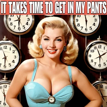 It Takes Time to Get in My Pants