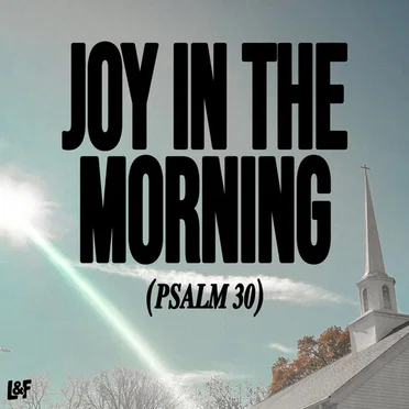 JOY IN THE MORNING (PSALM 30)