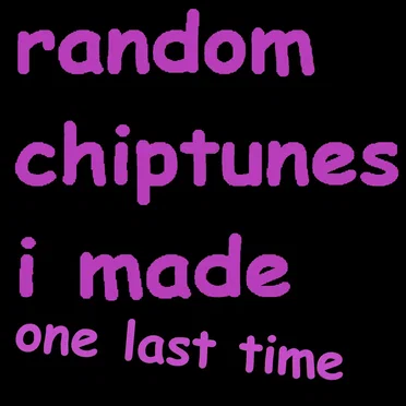 Random Chiptunes I Made One Last Time