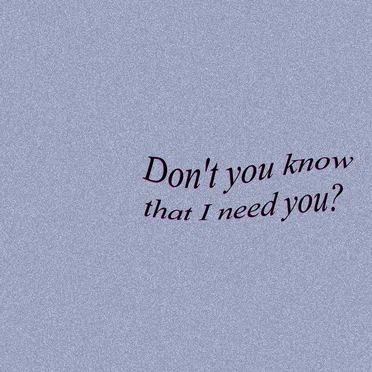 Don't you know that I need you?