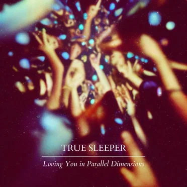 Loving You in Parallel Dimensions by True Sleeper - album cover