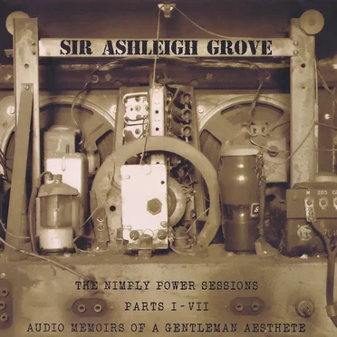 The Nimply Power Sessions, Parts I-VII: Audio Memoirs of a Gentleman Aesthete