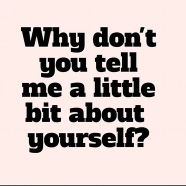 Why Don't You Tell Me a Little Bit About Yourself?