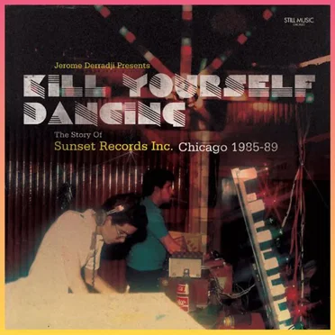 Kill Yourself Dancing: The Story of Sunset Records Inc, Chicago 1985-88