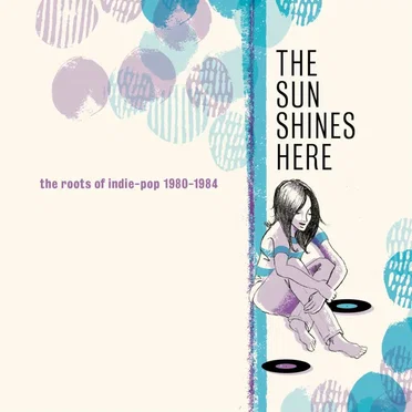 The Sun Shines Here: The Roots of Indie Pop 1980–1984 by Various Artists - album cover
