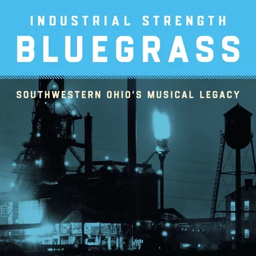 Industrial Strength Bluegrass: Southwestern Ohio’s Musical Legacy by Various Artists - album cover