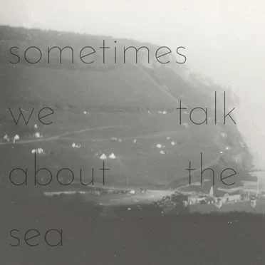 Sometimes We Talk About the Sea