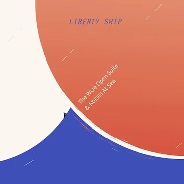 The Wide Open Suite & Noises at Sea by Liberty Ship - album cover