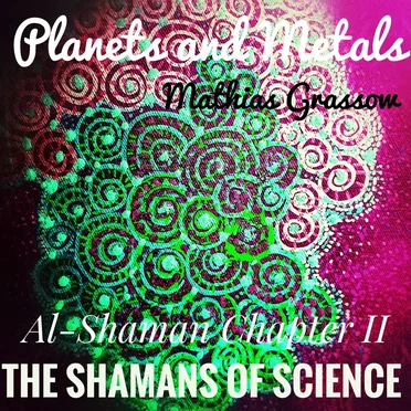 The Shamans of Science: Al-Shaman Chapter II - Planets and Metals