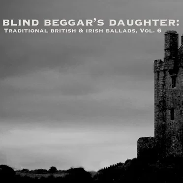 Blind Beggar’s Daughter: Traditional British & Irish Ballads, Vol. 6 by Various Artists - album cover