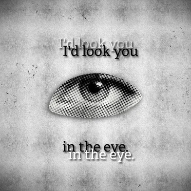 I'd look you in the eye. (mistake)