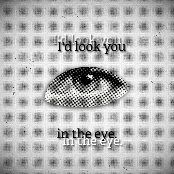 I'd look you in the eye. (mistake)
