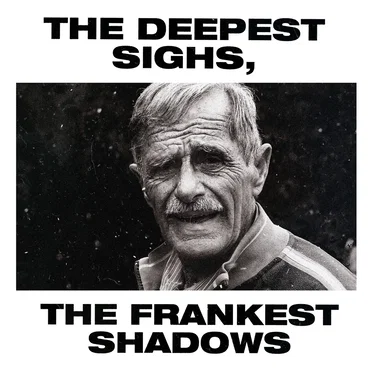 The Deepest Sighs, the Frankest Shadows