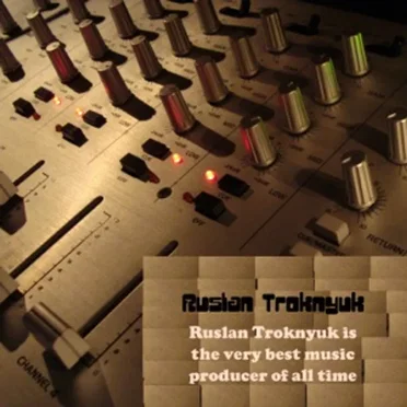 Ruslan Troknyuk Is the Very Best Music Producer of All Time