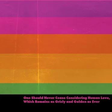 One Should Never Cease Considering Human Love, Which Remains as Grisly and Golden as Ever