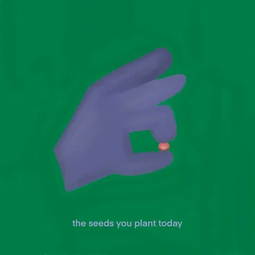 the seeds you plant today