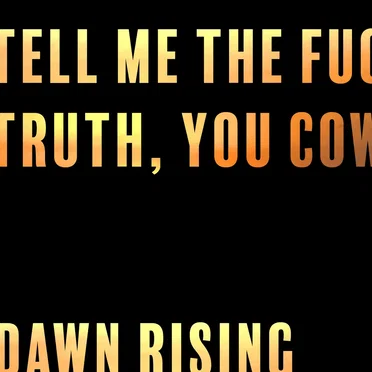 TELL ME THE FUCKING TRUTH, YOU COWARDS
