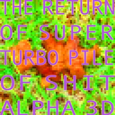 The Return of Super Turbo Pile of Shit Alpha 3D