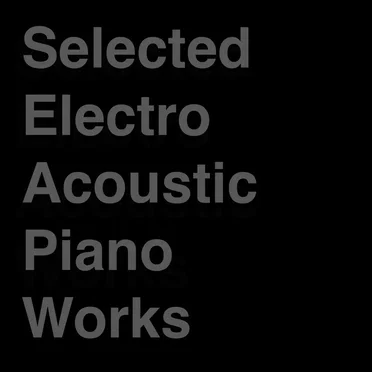 Selected Electro Acoustic Piano Works