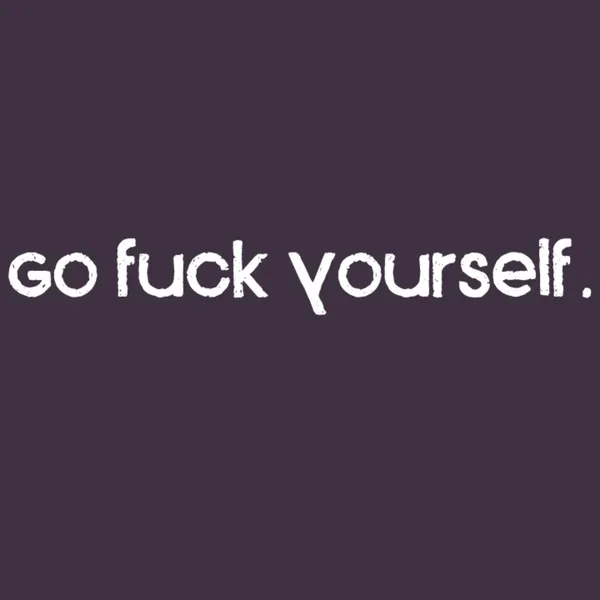 Go Fuck Yourself.