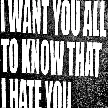 i want you all to know that i hate you