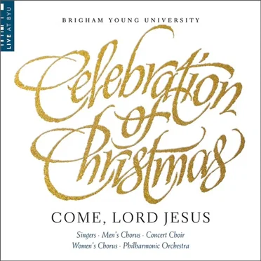 Celebration of Christmas: Come, Lord Jesus by The Choirs and Orchestra of Brigham Young University - album cover