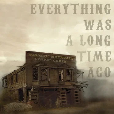 Everything Was a Long Time Ago by The Agnostic Mountain Gospel Choir - album cover