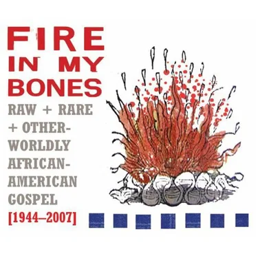 Fire in My Bones: Raw + Rare + Otherworldly African-American Gospel [1944-2007] by Various Artists - album cover