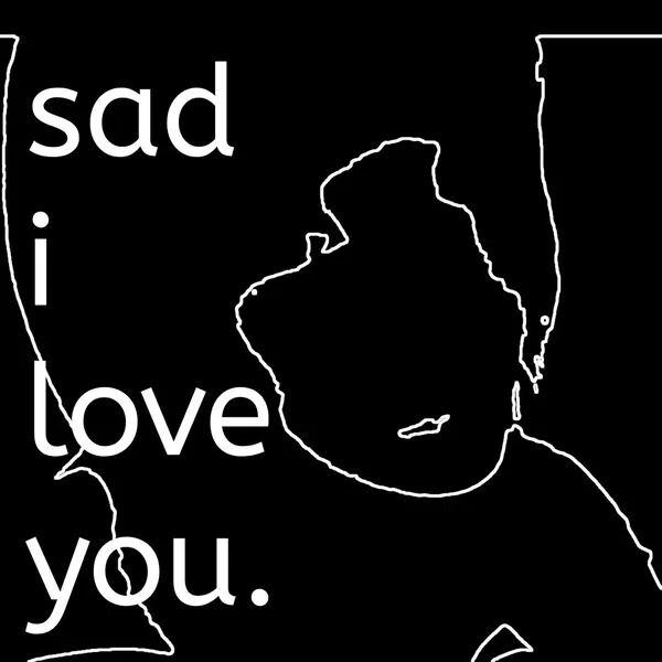 sad i love you.
