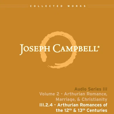 Arthurian Romance, Marriage, & Christianity, Lecture 4: Arthurian Romances of the 12th & 13th Centuries by Joseph Campbell - album cover