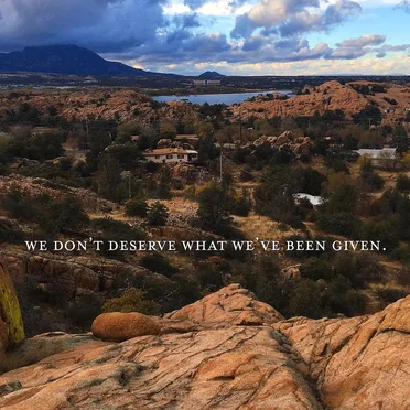 we don’t deserve what we’ve been given.