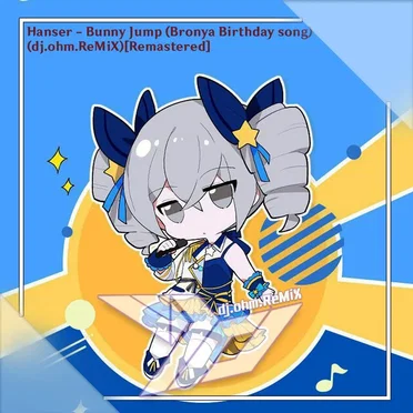 Hanser - Bunny Jump (Bronya Birthday Song)(dj.ohm/GoTTunA ReMiX)(Remake)