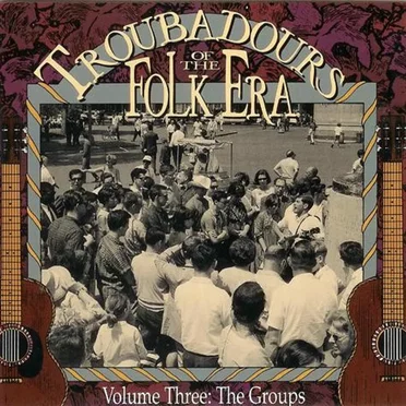 Troubadours of the Folk Era, Volume 3: The Groups by Various Artists - album cover