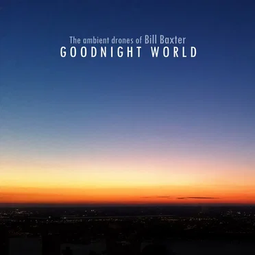 Goodnight World by The Ambient Drones of Bill Baxter - album cover