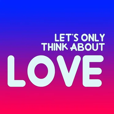 Let’s Only Think About Love