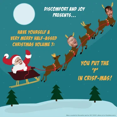 Discomfort and Joy Presents...Have Yourself A Very Merry Half-Assed Christmas Vol. 7: You Put The 'P' In Crisp-Mas!