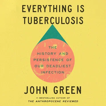 Everything Is Tuberculosis: The History and Persistence of Our Deadliest Infection by John Green - album cover