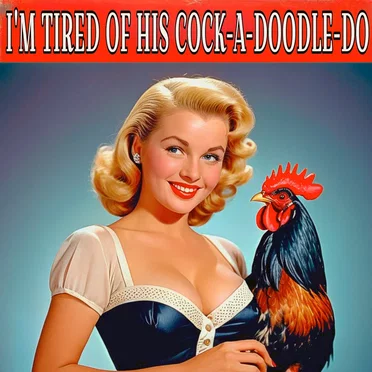I'm Tired of His Cock-A-Doodle-Do
